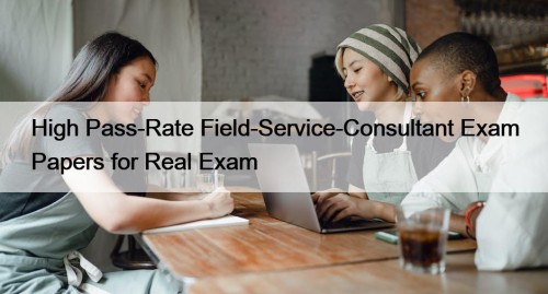 High Pass-Rate Field-Service-Consultant Exam Papers for Real Exam