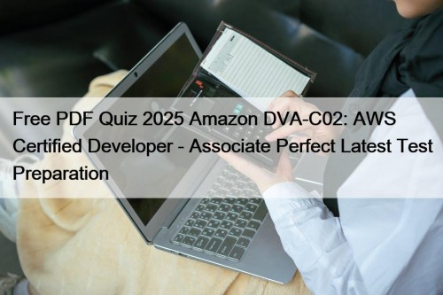 Free PDF Quiz 2025 Amazon DVA-C02: AWS Certified Developer - Associate Perfect Latest Test Preparation