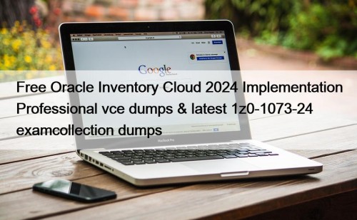 Free Oracle Inventory Cloud 2024 Implementation Professional vce dumps & latest 1z0-1073-24 examcollection dumps