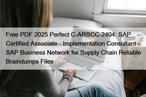 Free PDF 2025 Perfect C-ARSCC-2404: SAP Certified Associate - Implementation Consultant - SAP Business Network for Supply Chain Reliable Braindumps Files